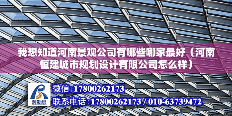 我想知道河南景觀公司有哪些哪家最好（河南恒建城市規劃設計有限公司怎么樣）