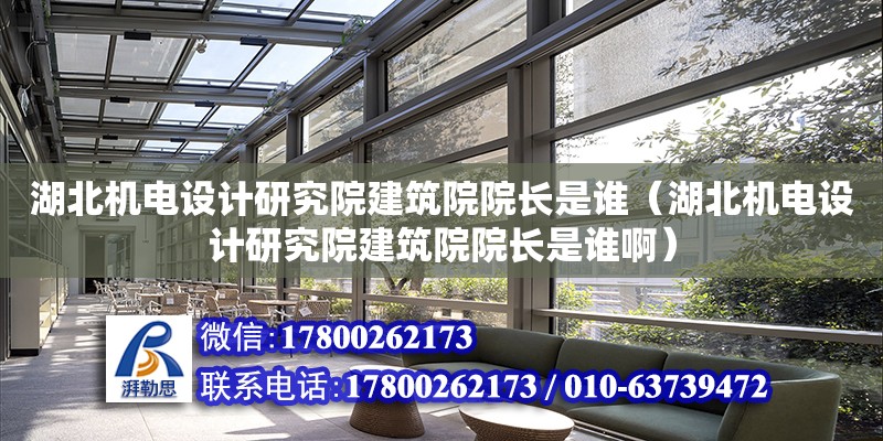 湖北機電設計研究院建筑院院長是誰（湖北機電設計研究院建筑院院長是誰啊）