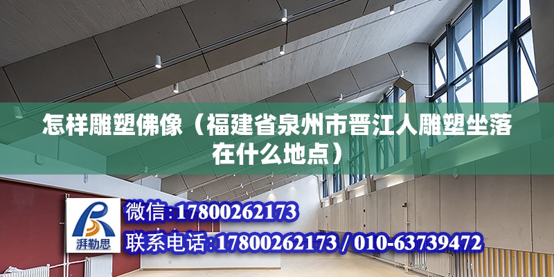 怎樣雕塑佛像（福建省泉州市晉江人雕塑坐落在什么地點）