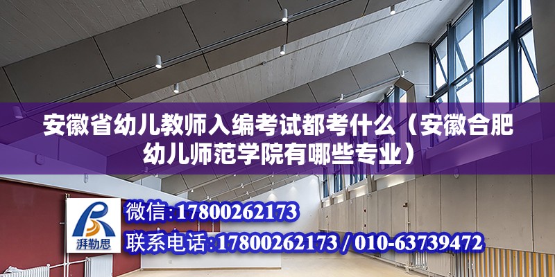 安徽省幼兒教師入編考試都考什么（安徽合肥幼兒師范學(xué)院有哪些專業(yè)）