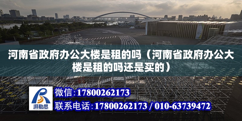 河南省政府辦公大樓是租的嗎（河南省政府辦公大樓是租的嗎還是買的） 北京加固設計（加固設計公司）