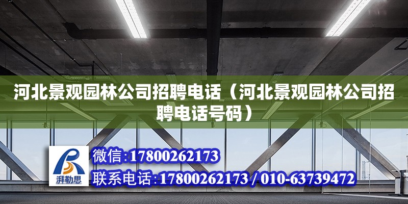 河北景觀園林公司招聘電話（河北景觀園林公司招聘電話號碼）