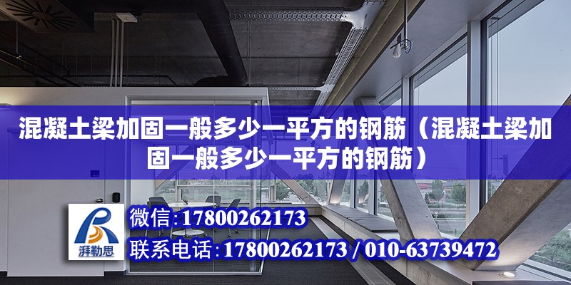 混凝土梁加固一般多少一平方的鋼筋（混凝土梁加固一般多少一平方的鋼筋）