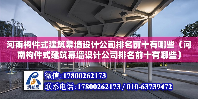 河南構件式建筑幕墻設計公司排名前十有哪些（河南構件式建筑幕墻設計公司排名前十有哪些）