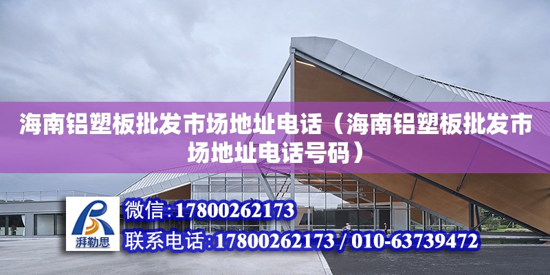 海南鋁塑板批發市場地址電話（海南鋁塑板批發市場地址電話號碼）