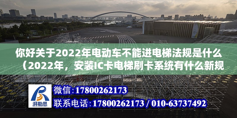 你好關(guān)于2022年電動(dòng)車不能進(jìn)電梯法規(guī)是什么（2022年，安裝IC卡電梯刷卡系統(tǒng)有什么新規(guī)定）