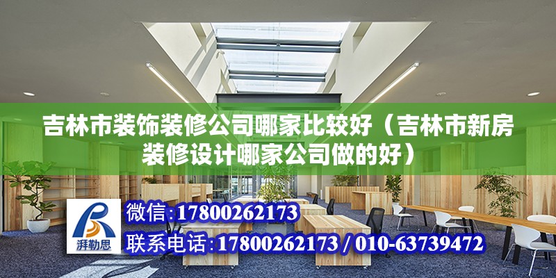 吉林市裝飾裝修公司哪家比較好（吉林市新房裝修設(shè)計哪家公司做的好）