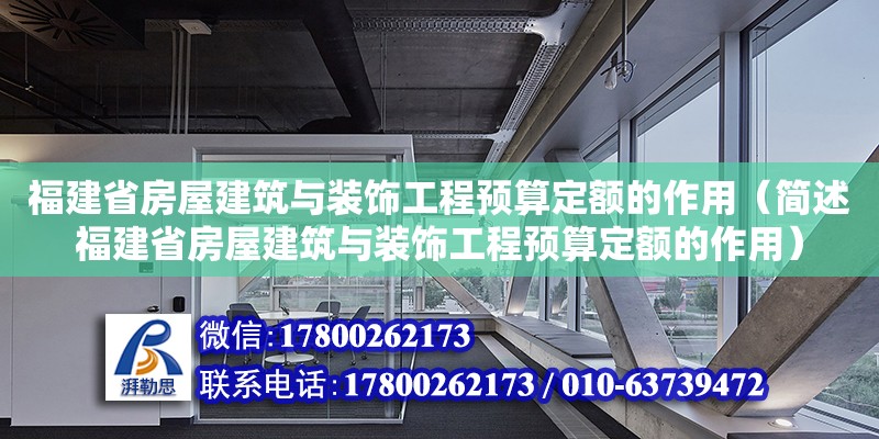 福建省房屋建筑與裝飾工程預(yù)算定額的作用（簡述福建省房屋建筑與裝飾工程預(yù)算定額的作用）