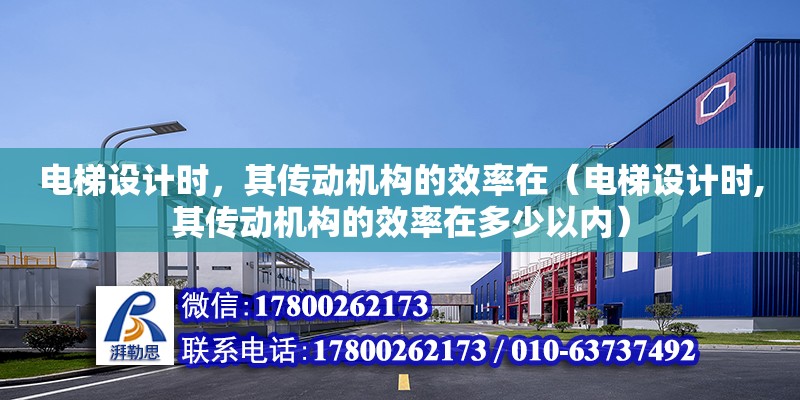 電梯設計時，其傳動機構的效率在（電梯設計時,其傳動機構的效率在多少以內）