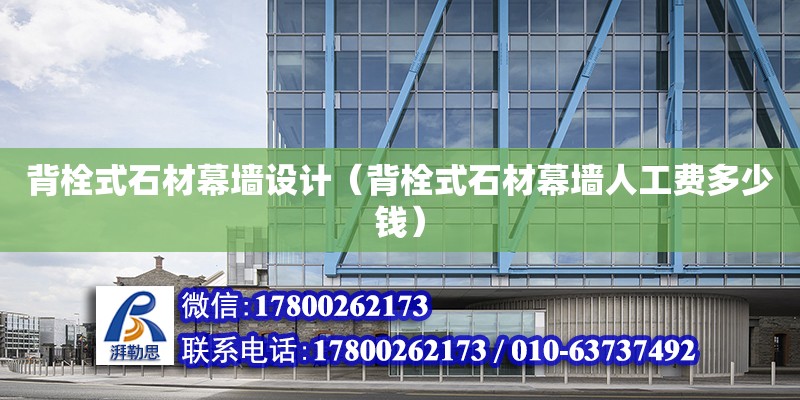 背栓式石材幕墻設(shè)計（背栓式石材幕墻人工費(fèi)多少錢） 鋼結(jié)構(gòu)網(wǎng)架設(shè)計