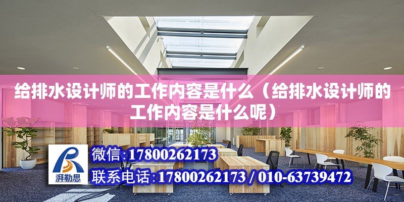 給排水設計師的工作內容是什么（給排水設計師的工作內容是什么呢）