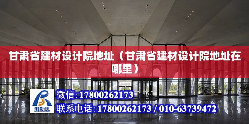 甘肅省建材設(shè)計(jì)院地址（甘肅省建材設(shè)計(jì)院地址在哪里） 北京加固設(shè)計(jì)（加固設(shè)計(jì)公司）