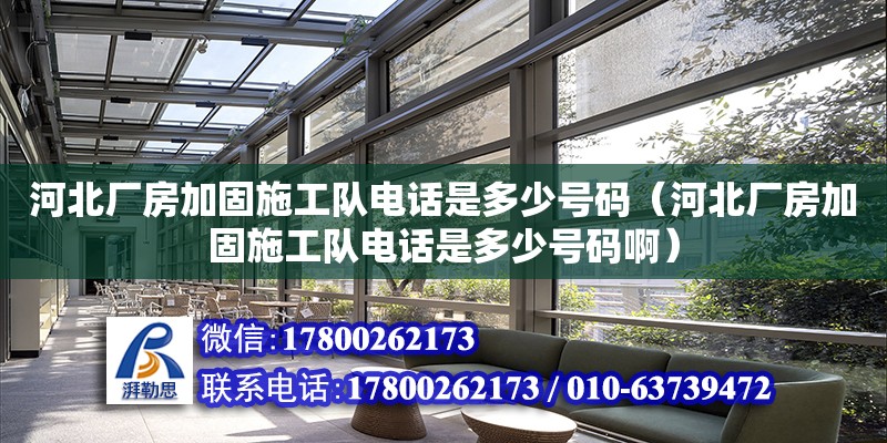 河北廠房加固施工隊電話是多少號碼（河北廠房加固施工隊電話是多少號碼啊） 結構機械鋼結構設計