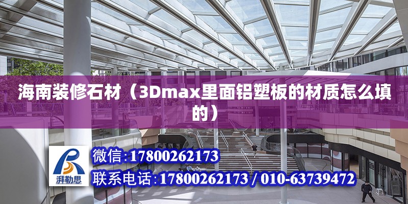 海南裝修石材（3Dmax里面鋁塑板的材質怎么填的）