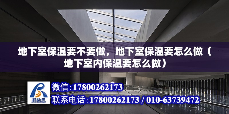 地下室保溫要不要做，地下室保溫要怎么做（地下室內保溫要怎么做）