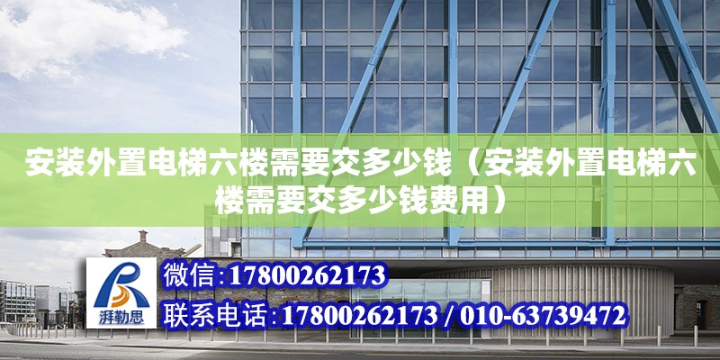 安裝外置電梯六樓需要交多少錢（安裝外置電梯六樓需要交多少錢費用）