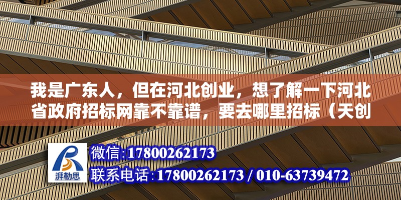 我是廣東人，但在河北創(chuàng)業(yè)，想了解一下河北省政府招標(biāo)網(wǎng)靠不靠譜，要去哪里招標(biāo)（天創(chuàng)管業(yè)全國排名）