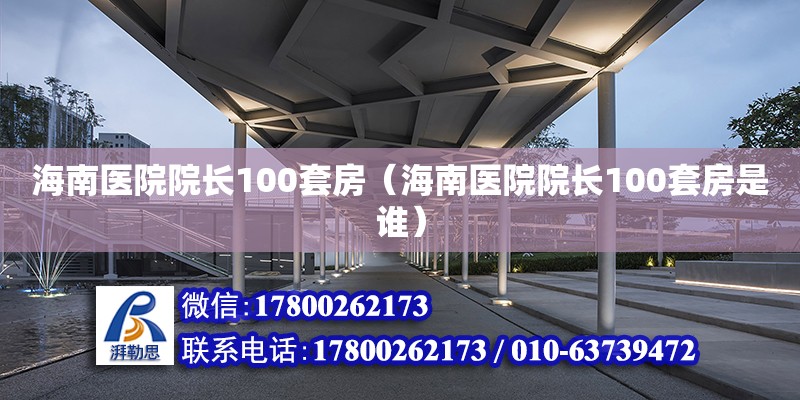 海南醫院院長100套房（海南醫院院長100套房是誰） 結構工業裝備施工