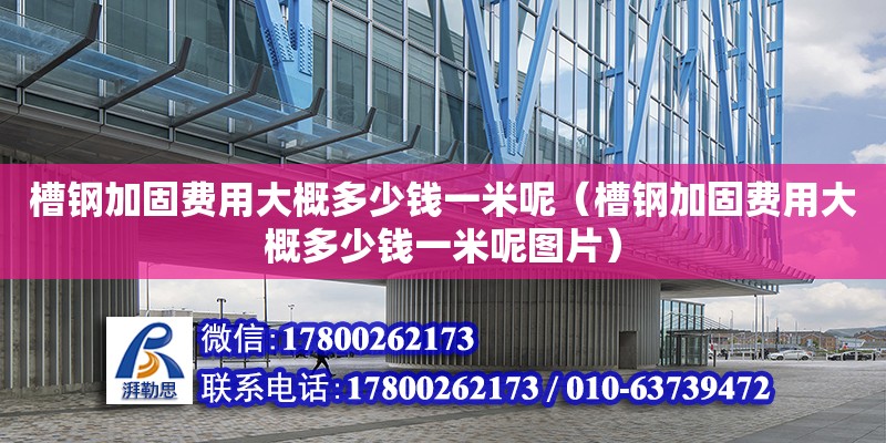 槽鋼加固費用大概多少錢一米呢（槽鋼加固費用大概多少錢一米呢圖片） 鋼結構網架設計