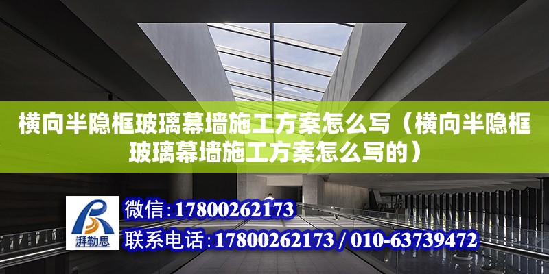 橫向半隱框玻璃幕墻施工方案怎么寫（橫向半隱框玻璃幕墻施工方案怎么寫的）