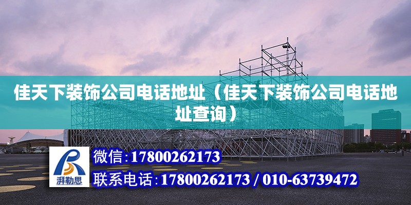 佳天下裝飾公司電話(huà)地址（佳天下裝飾公司電話(huà)地址查詢(xún)）