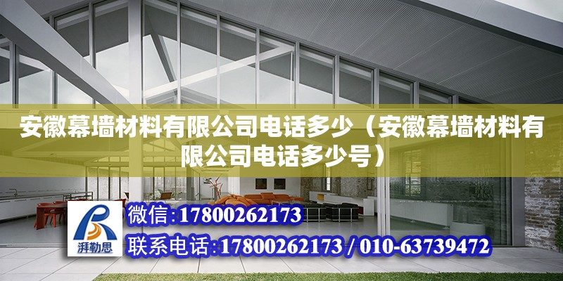 安徽幕墻材料有限公司電話多少（安徽幕墻材料有限公司電話多少號）