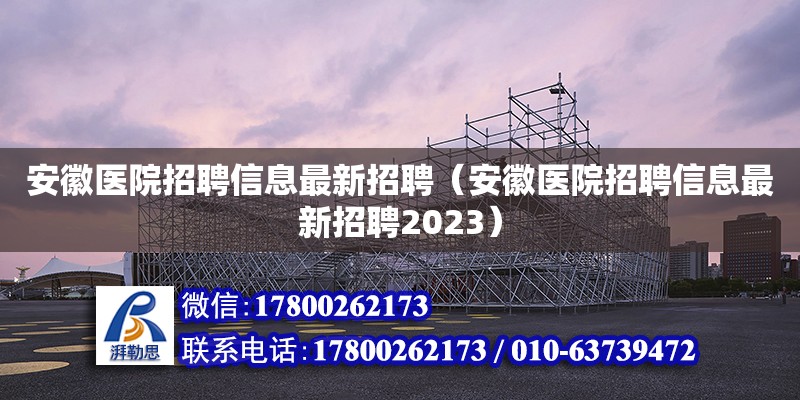 安徽醫院招聘信息最新招聘（安徽醫院招聘信息最新招聘2023）