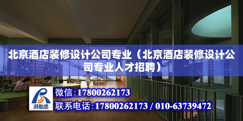 北京酒店裝修設(shè)計公司專業(yè)（北京酒店裝修設(shè)計公司專業(yè)人才招聘）