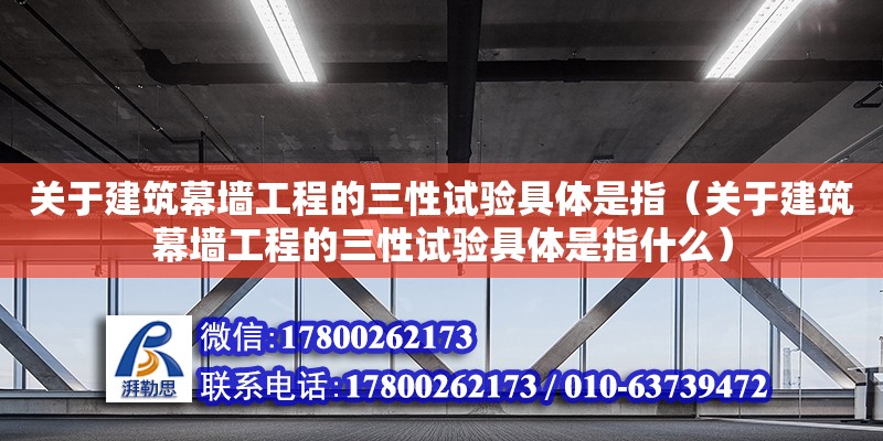 關于建筑幕墻工程的三性試驗具體是指（關于建筑幕墻工程的三性試驗具體是指什么） 北京加固設計（加固設計公司）