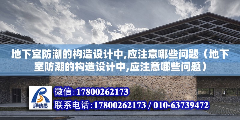 地下室防潮的構造設計中,應注意哪些問題（地下室防潮的構造設計中,應注意哪些問題） 鋼結構網架設計