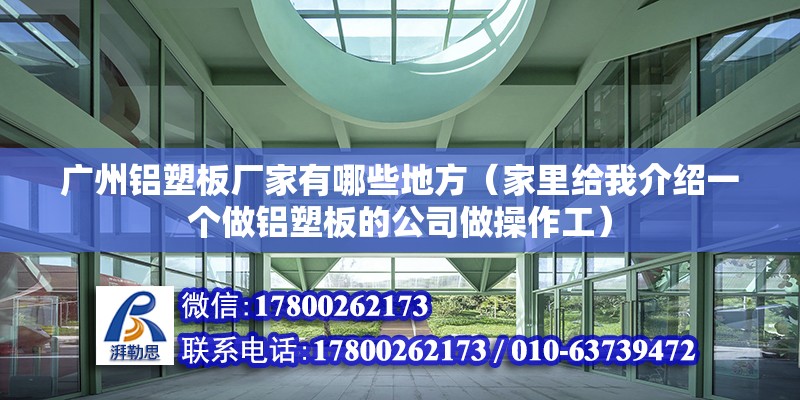 廣州鋁塑板廠家有哪些地方（家里給我介紹一個做鋁塑板的公司做操作工）