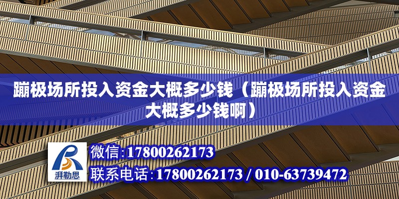 蹦極場所投入資金大概多少錢（蹦極場所投入資金大概多少錢啊） 鋼結構跳臺設計