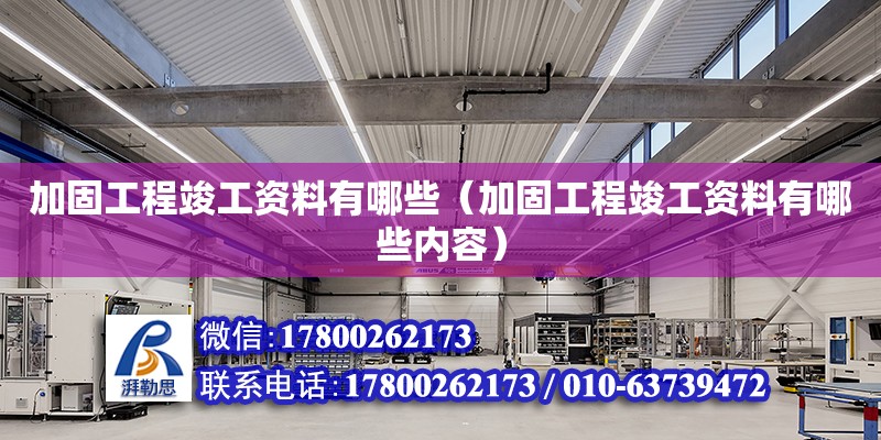 加固工程竣工資料有哪些（加固工程竣工資料有哪些內容）