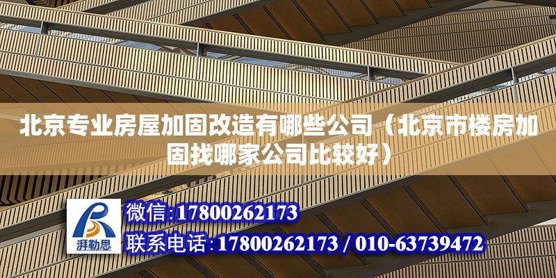 北京專業房屋加固改造有哪些公司（北京市樓房加固找哪家公司比較好）