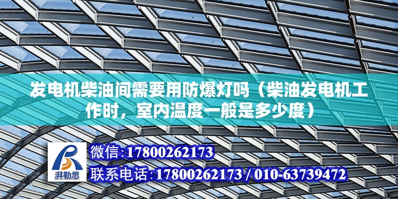 發電機柴油間需要用防爆燈嗎（柴油發電機工作時，室內溫度一般是多少度）