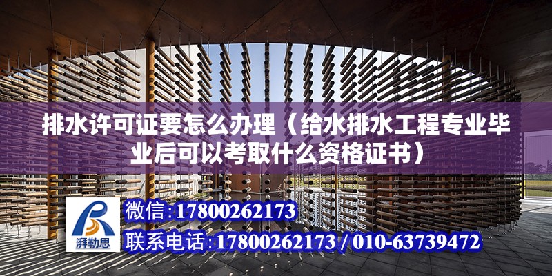 排水許可證要怎么辦理（給水排水工程專業(yè)畢業(yè)后可以考取什么資格證書）