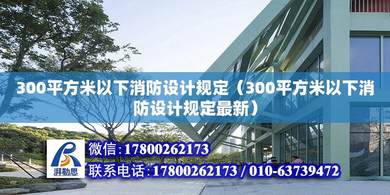 300平方米以下消防設(shè)計(jì)規(guī)定（300平方米以下消防設(shè)計(jì)規(guī)定最新）