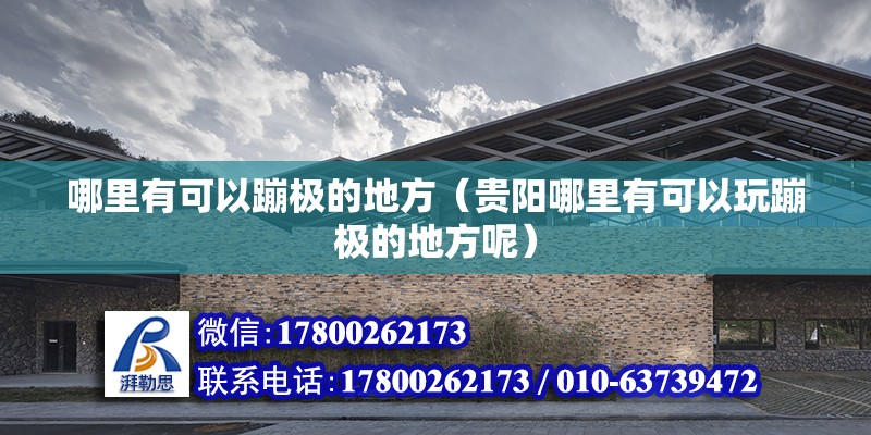 哪里有可以蹦極的地方（貴陽哪里有可以玩蹦極的地方呢） 鋼結構網架設計