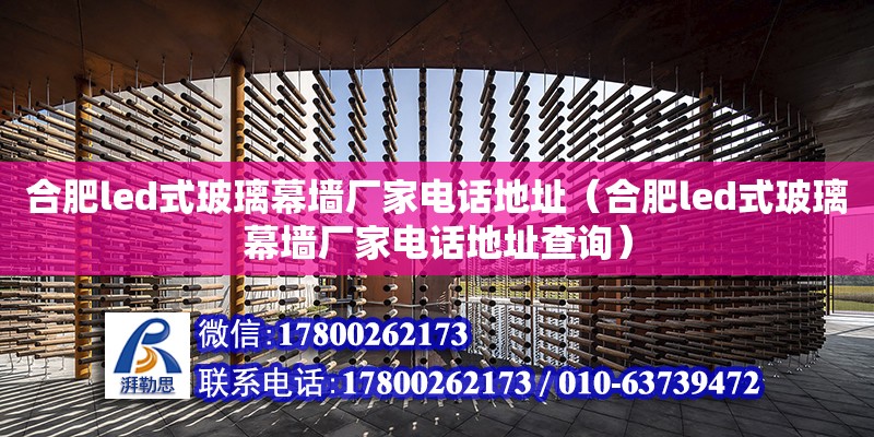 合肥led式玻璃幕墻廠家電話地址（合肥led式玻璃幕墻廠家電話地址查詢）