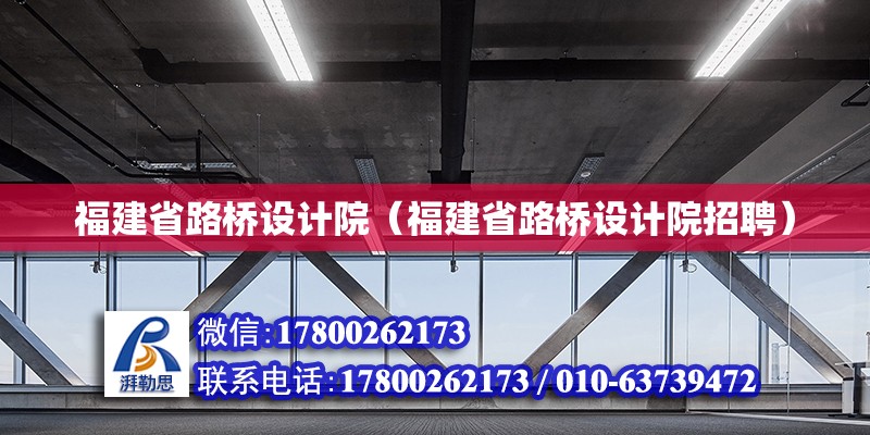 福建省路橋設(shè)計(jì)院（福建省路橋設(shè)計(jì)院招聘）