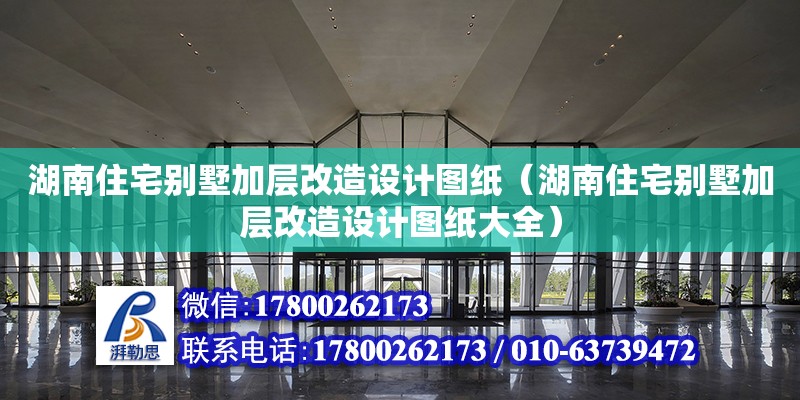 湖南住宅別墅加層改造設計圖紙（湖南住宅別墅加層改造設計圖紙大全）