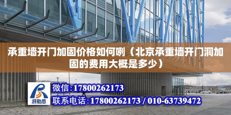 承重墻開門加固價格如何咧（北京承重墻開門洞加固的費用大概是多少）