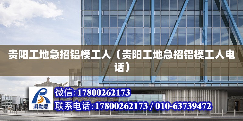 貴陽工地急招鋁模工人（貴陽工地急招鋁模工人電話） 北京加固設計（加固設計公司）