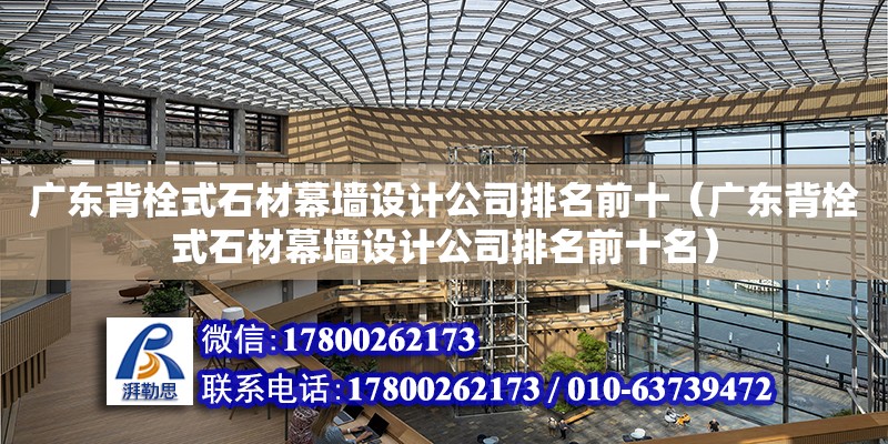 廣東背栓式石材幕墻設計公司排名前十（廣東背栓式石材幕墻設計公司排名前十名）