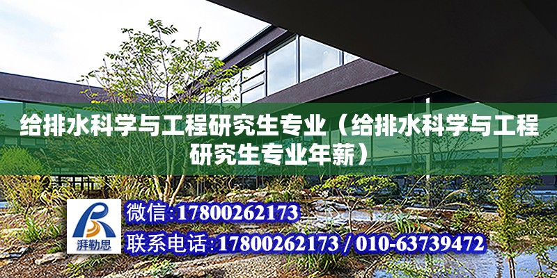 給排水科學與工程研究生專業（給排水科學與工程研究生專業年薪）