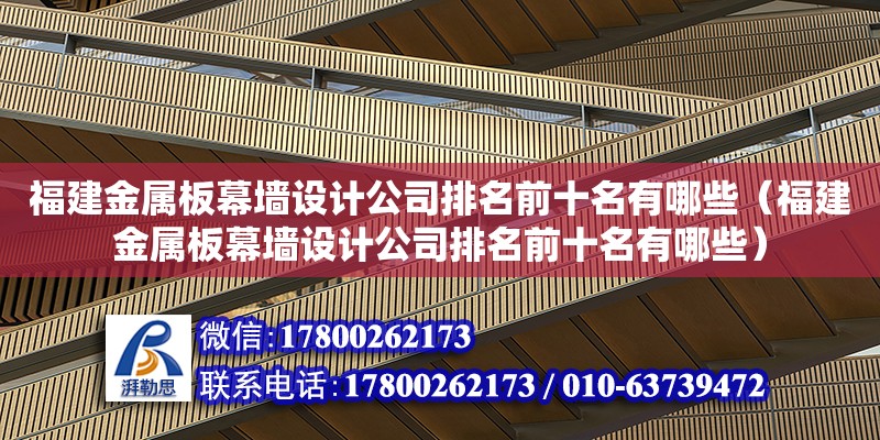 福建金屬板幕墻設計公司排名前十名有哪些（福建金屬板幕墻設計公司排名前十名有哪些）