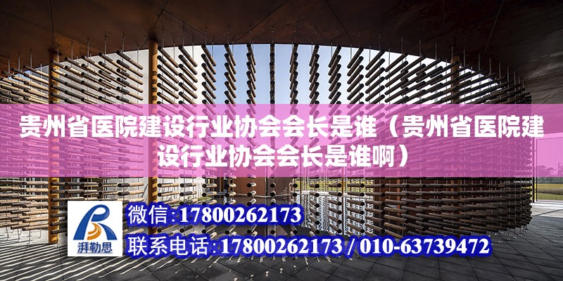 貴州省醫院建設行業協會會長是誰（貴州省醫院建設行業協會會長是誰啊）