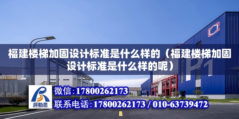 福建樓梯加固設計標準是什么樣的（福建樓梯加固設計標準是什么樣的呢）