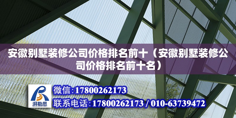 安徽別墅裝修公司價(jià)格排名前十（安徽別墅裝修公司價(jià)格排名前十名）