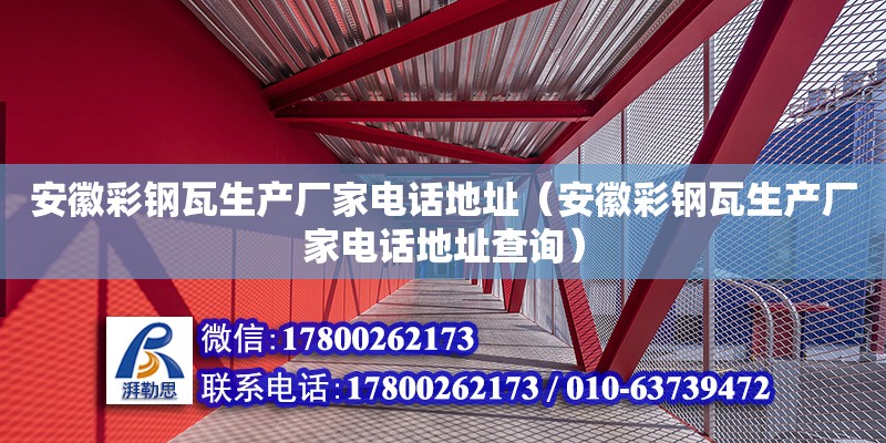 安徽彩鋼瓦生產廠家電話地址（安徽彩鋼瓦生產廠家電話地址查詢）